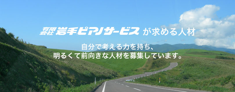 有限会社岩手ピアノサービスが求める人材 自分で考える力を持ち、明るくて前向きな人材を募集しています。